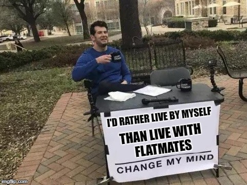 Change My Mind | THAN LIVE WITH FLATMATES; I'D RATHER LIVE
BY MYSELF | image tagged in change my mind | made w/ Imgflip meme maker