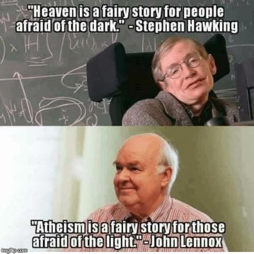 Mathematicians and fairy stories  | "Heaven is a fairy story for people afraid of the dark." -Stephen Hawking; "Atheism is a fairy story for those afraid of the light." -John Lennox | image tagged in mathematician,stephen hawking,heaven,atheism,memes | made w/ Imgflip meme maker