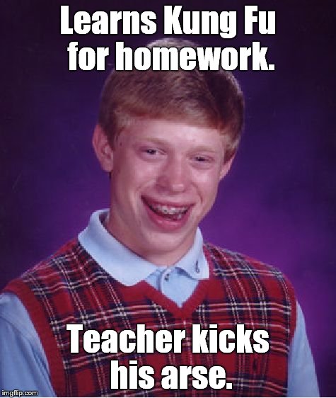 Bad Luck Brian Meme | Learns Kung Fu for homework. Teacher kicks his arse. | image tagged in memes,bad luck brian | made w/ Imgflip meme maker