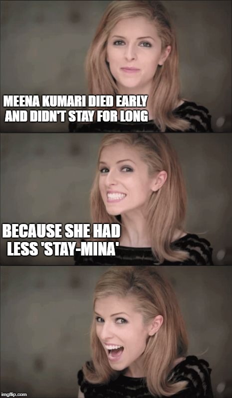 Bad Pun Anna Kendrick Meme | MEENA KUMARI DIED EARLY AND DIDN'T STAY FOR LONG; BECAUSE SHE HAD LESS 'STAY-MINA' | image tagged in memes,bad pun anna kendrick | made w/ Imgflip meme maker