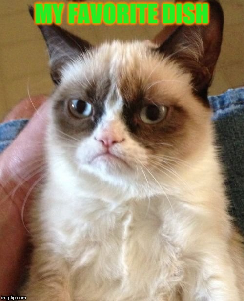Grumpy Cat Meme | MY FAVORITE DISH | image tagged in memes,grumpy cat | made w/ Imgflip meme maker