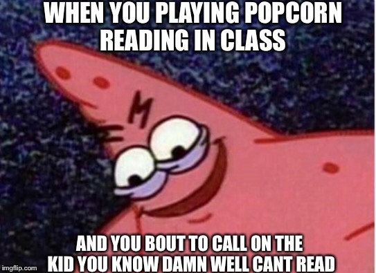 Everyone has done it at least once | WHEN YOU PLAYING POPCORN READING IN CLASS; AND YOU BOUT TO CALL ON THE KID YOU KNOW DAMN WELL CANT READ | image tagged in savage,patrick | made w/ Imgflip meme maker