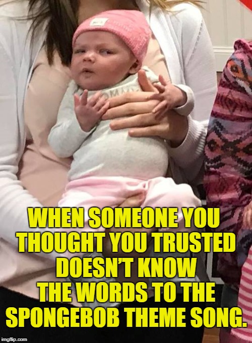 Spongebob  | WHEN SOMEONE YOU THOUGHT YOU TRUSTED DOESN’T KNOW THE WORDS TO THE SPONGEBOB THEME SONG. | image tagged in skeptical baby,confused baby,funny baby,new memes,no bullshit business baby,babylaken | made w/ Imgflip meme maker