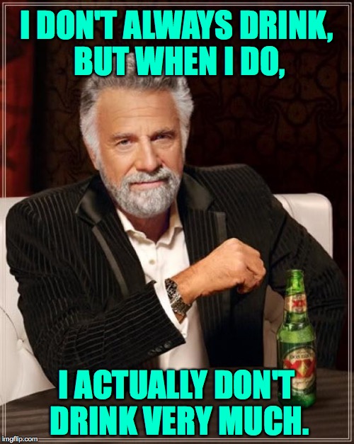 The Most Interesting Man In The World Meme | I DON'T ALWAYS DRINK, BUT WHEN I DO, I ACTUALLY DON'T DRINK VERY MUCH. | image tagged in memes,the most interesting man in the world | made w/ Imgflip meme maker