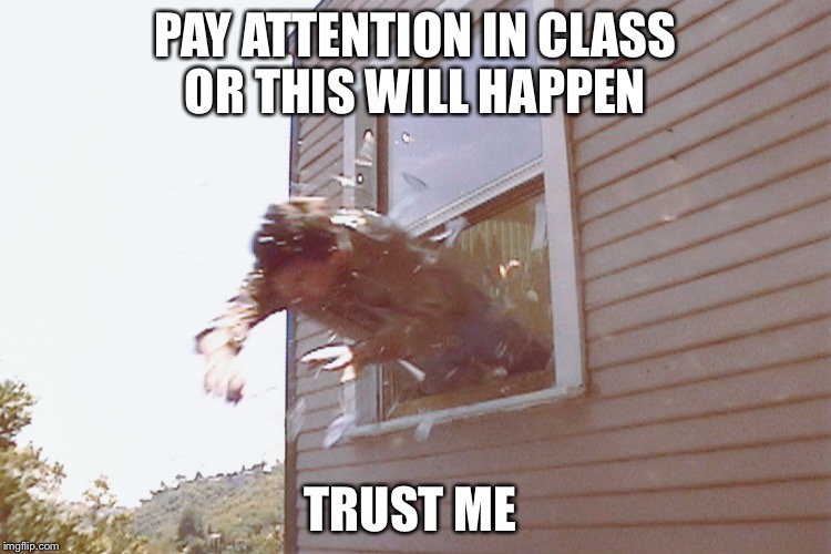 Jump Out A Window | PAY ATTENTION IN CLASS OR THIS WILL HAPPEN; TRUST ME | image tagged in jump out a window | made w/ Imgflip meme maker