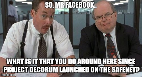The Bobs Meme | SO, MR FACEBOOK.. WHAT IS IT THAT YOU DO AROUND HERE SINCE PROJECT DECORUM LAUNCHED ON THE SAFENET? | image tagged in memes,the bobs | made w/ Imgflip meme maker