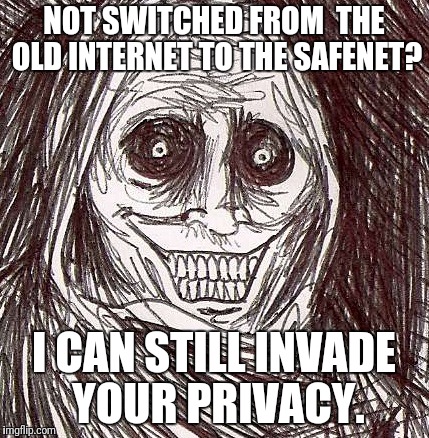 Unwanted House Guest Meme | NOT SWITCHED FROM  THE OLD INTERNET TO THE SAFENET? I CAN STILL INVADE YOUR PRIVACY. | image tagged in memes,unwanted house guest | made w/ Imgflip meme maker