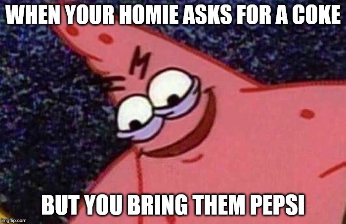 Savage Patrick Strikes Again | WHEN YOUR HOMIE ASKS FOR A COKE; BUT YOU BRING THEM PEPSI | image tagged in evil patrick,memes,coke,pepsi,savage patrick | made w/ Imgflip meme maker