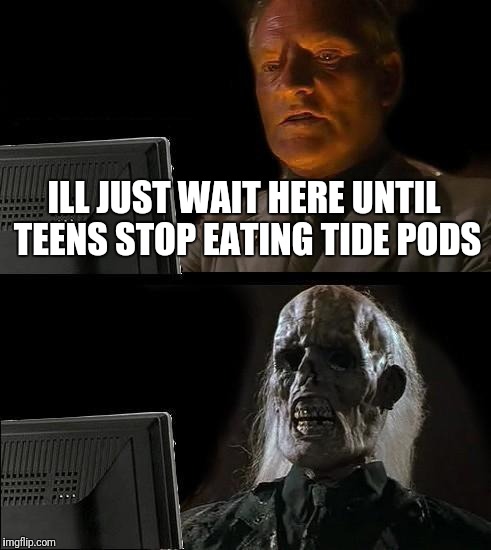 I'll Just Wait Here Meme | ILL JUST WAIT HERE UNTIL TEENS STOP EATING TIDE PODS | image tagged in memes,ill just wait here | made w/ Imgflip meme maker