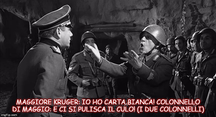 MAGGIORE KRUGER: IO HO CARTA BIANCA!
COLONNELLO DI MAGGIO: E CI SI PULISCA IL CULO! (I DUE COLONNELLI) | made w/ Imgflip meme maker