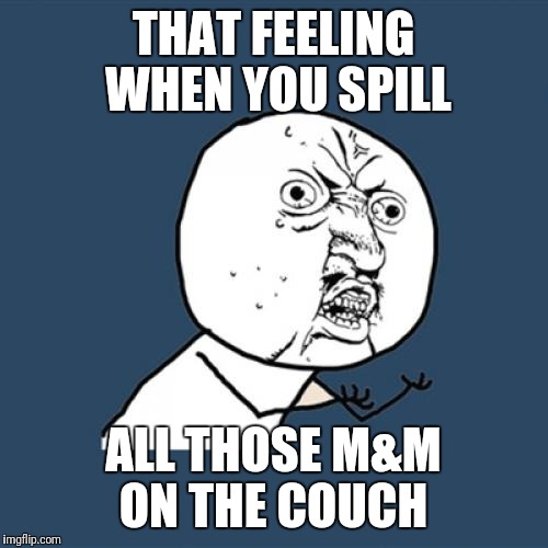 M&m can be a pill sometimes!  | THAT FEELING WHEN YOU SPILL; ALL THOSE M&M ON THE COUCH | image tagged in memes,y u no,candy,chocolate,that face you make when,that moment when | made w/ Imgflip meme maker