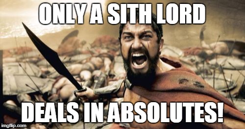 Sparta Leonidas Meme | ONLY A SITH LORD DEALS IN ABSOLUTES! | image tagged in memes,sparta leonidas | made w/ Imgflip meme maker