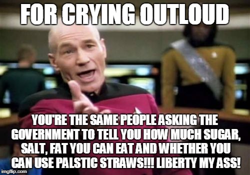 Dear Tidepod Generation | FOR CRYING OUTLOUD; YOU'RE THE SAME PEOPLE ASKING THE GOVERNMENT TO TELL YOU HOW MUCH SUGAR, SALT, FAT YOU CAN EAT AND WHETHER YOU CAN USE PALSTIC STRAWS!!! LIBERTY MY ASS! | image tagged in memes,picard wtf,liberty,plastic straws | made w/ Imgflip meme maker