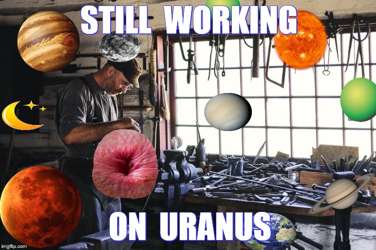 STILL  WORKING ON  URANUS | made w/ Imgflip meme maker