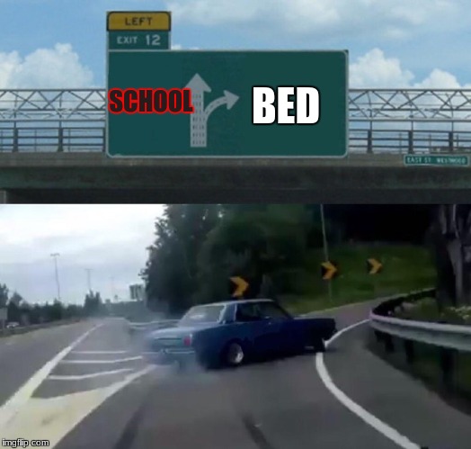 Left Exit 12 Off Ramp | BED; SCHOOL | image tagged in memes,left exit 12 off ramp | made w/ Imgflip meme maker