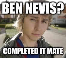 Jay Inbetweeners Completed It | BEN NEVIS? COMPLETED IT MATE | image tagged in jay inbetweeners completed it | made w/ Imgflip meme maker