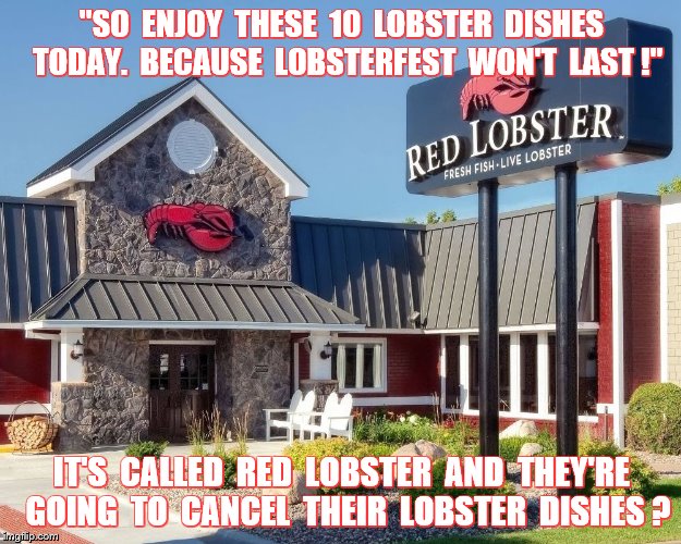 Lobsterfest | "SO  ENJOY  THESE  10  LOBSTER  DISHES  TODAY.  BECAUSE  LOBSTERFEST  WON'T  LAST !"; IT'S  CALLED  RED  LOBSTER  AND  THEY'RE  GOING  TO  CANCEL  THEIR  LOBSTER  DISHES ? | image tagged in memes,funny,food,red lobster,lobsterfest commercial | made w/ Imgflip meme maker
