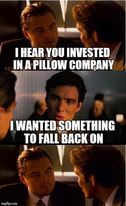 Inception Meme | I HEAR YOU INVESTED IN A PILLOW COMPANY; I WANTED SOMETHING TO FALL BACK ON | image tagged in memes,inception | made w/ Imgflip meme maker