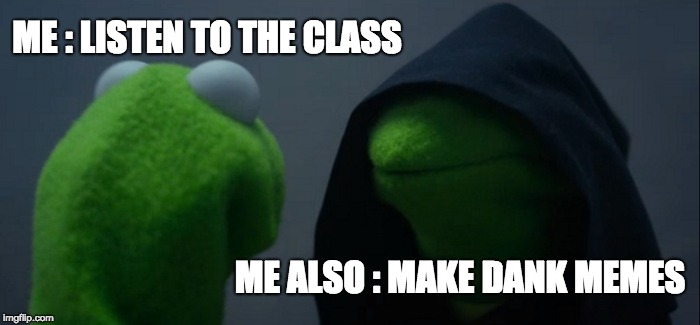 Evil Kermit Meme | ME : LISTEN TO THE CLASS; ME ALSO : MAKE DANK MEMES | image tagged in memes,evil kermit | made w/ Imgflip meme maker
