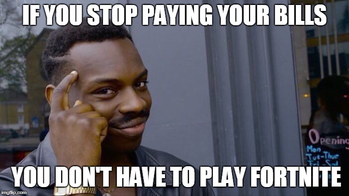 Stop It | IF YOU STOP PAYING YOUR BILLS; YOU DON'T HAVE TO PLAY FORTNITE | image tagged in memes,roll safe think about it,fortnite,bills,stop | made w/ Imgflip meme maker