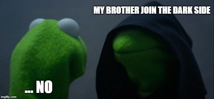 Evil Kermit Meme |  MY BROTHER JOIN THE DARK SIDE; ... NO | image tagged in memes,evil kermit | made w/ Imgflip meme maker