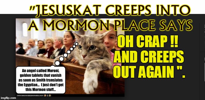 NO MO KAT | OH CRAP !! AND CREEPS OUT AGAIN ''. ''JESUSKAT CREEPS INTO A MORMON PLACE SAYS | image tagged in mormon | made w/ Imgflip meme maker