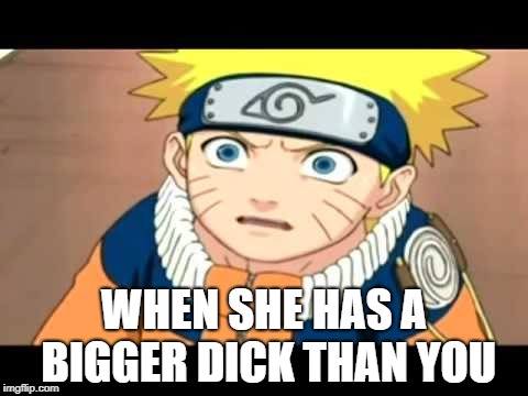 Naruto trap | WHEN SHE HAS A BIGGER DICK THAN YOU | image tagged in trap,naruto,nsfw,scaredy cat,bigger dick,anime | made w/ Imgflip meme maker