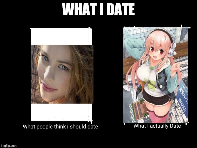 What i date | WHAT I DATE | image tagged in date | made w/ Imgflip meme maker
