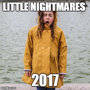 Raincoat girl | LITTLE NIGHTMARES; 2017 | image tagged in making memes | made w/ Imgflip meme maker