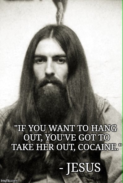Inspirational Quote of the Day | "IF YOU WANT TO HANG OUT, YOU'VE GOT TO TAKE HER OUT, COCAINE."; - JESUS | image tagged in inspirational quote of the day,music week | made w/ Imgflip meme maker