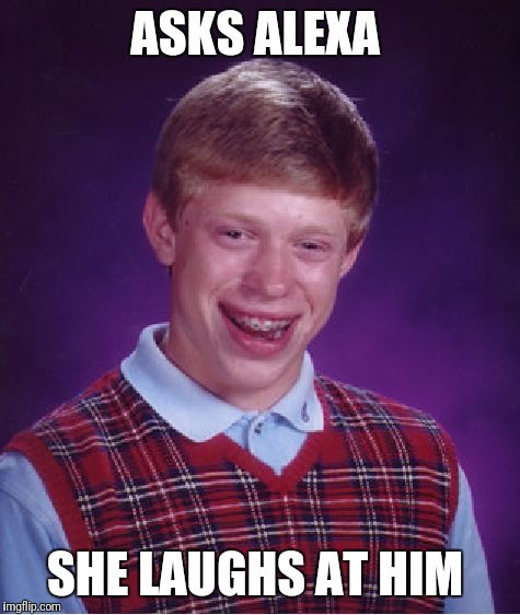Bad Luck Brian Meme | ASKS ALEXA; SHE LAUGHS AT HIM | image tagged in memes,bad luck brian | made w/ Imgflip meme maker