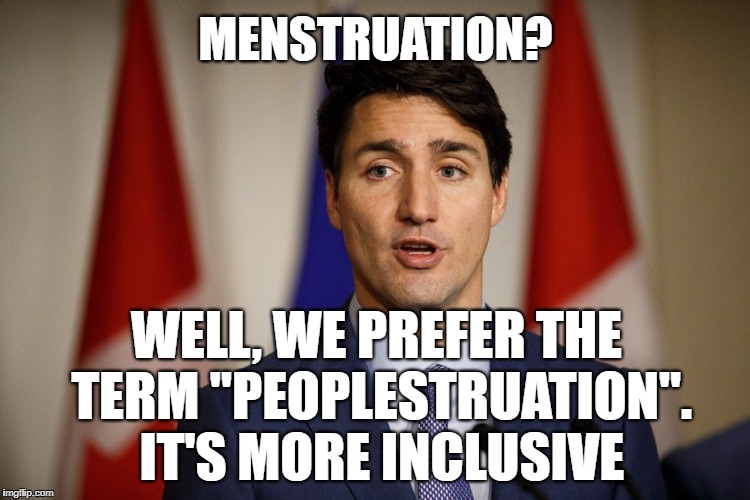Justin Trudeau, the Prime Minister of Irrelevancies | MENSTRUATION? WELL, WE PREFER THE TERM "PEOPLESTRUATION". IT'S MORE INCLUSIVE | image tagged in memes,justin trudeau,political correctness,social justice warrior,identity politics,gender identity | made w/ Imgflip meme maker