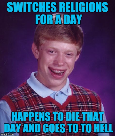 Bad Luck Brian Meme | SWITCHES RELIGIONS FOR A DAY HAPPENS TO DIE THAT DAY AND GOES TO TO HELL | image tagged in memes,bad luck brian | made w/ Imgflip meme maker