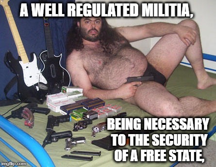 A WELL REGULATED MILITIA, BEING NECESSARY TO THE SECURITY OF A FREE STATE, | made w/ Imgflip meme maker