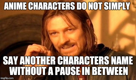 One Does Not Simply Meme | ANIME CHARACTERS DO NOT SIMPLY; SAY ANOTHER CHARACTERS NAME WITHOUT A PAUSE IN BETWEEN | image tagged in memes,one does not simply | made w/ Imgflip meme maker