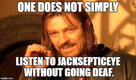 One Does Not Simply | ONE DOES NOT SIMPLY; LISTEN TO JACKSEPTICEYE WITHOUT GOING DEAF. | image tagged in memes,one does not simply | made w/ Imgflip meme maker