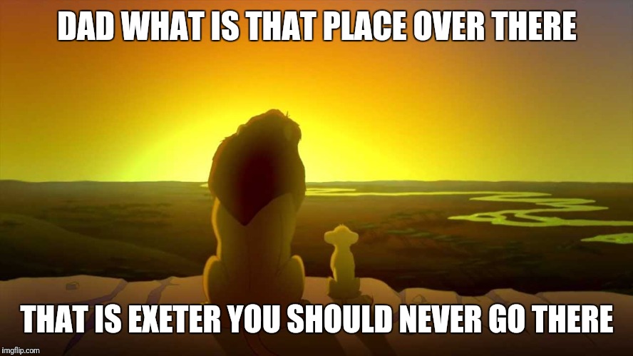 Never go to exeter | DAD WHAT IS THAT PLACE OVER THERE; THAT IS EXETER YOU SHOULD NEVER GO THERE | image tagged in exeter,never go to | made w/ Imgflip meme maker