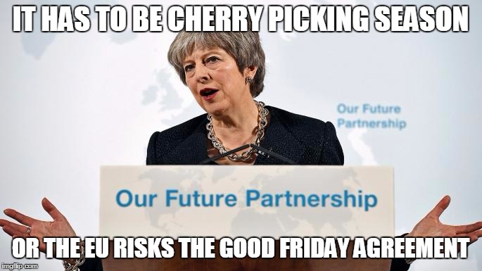 IT HAS TO BE CHERRY PICKING SEASON OR THE EU RISKS THE GOOD FRIDAY AGREEMENT | image tagged in memes,brexit,eu,theresa may | made w/ Imgflip meme maker