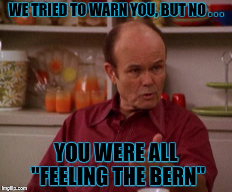 WE TRIED TO WARN YOU, BUT NO . . . YOU WERE ALL "FEELING THE BERN" | made w/ Imgflip meme maker