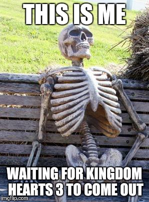 Waiting Skeleton Meme | THIS IS ME; WAITING FOR KINGDOM HEARTS 3 TO COME OUT | image tagged in memes,waiting skeleton | made w/ Imgflip meme maker