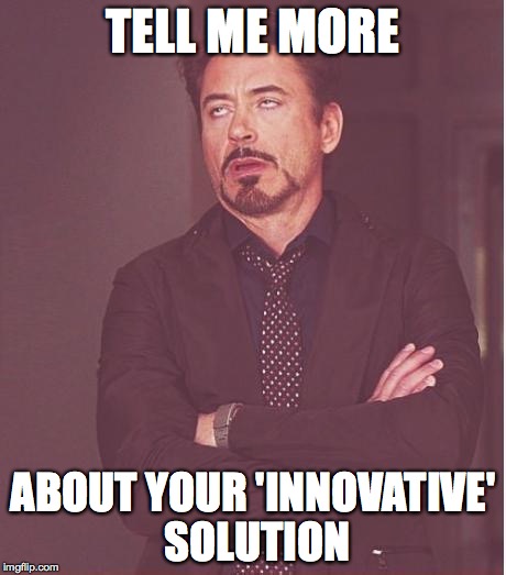 Face You Make Robert Downey Jr Meme | TELL ME MORE; ABOUT YOUR 'INNOVATIVE' SOLUTION | image tagged in memes,face you make robert downey jr | made w/ Imgflip meme maker
