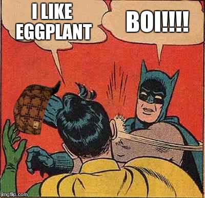 Batman Slapping Robin | I LIKE EGGPLANT; BOI!!!! | image tagged in memes,batman slapping robin,scumbag | made w/ Imgflip meme maker