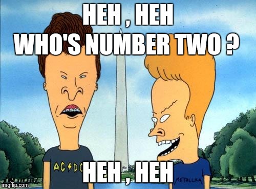 WHO'S NUMBER TWO ? | image tagged in beavis and butthead | made w/ Imgflip meme maker