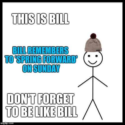 And so daylight savings time begins! With one less hour of sleep | THIS IS BILL; BILL REMEMBERS TO 'SPRING FORWARD' ON SUNDAY; DON'T FORGET TO BE LIKE BILL | image tagged in memes,be like bill,daylight savings time | made w/ Imgflip meme maker