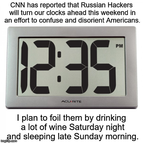 Digital clock | CNN has reported that Russian Hackers will turn our clocks ahead this weekend in an effort to confuse and disorient Americans. I plan to foil them by drinking a lot of wine Saturday night and sleeping late Sunday morning. | image tagged in digital clock | made w/ Imgflip meme maker