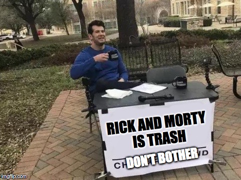 Change My Mind Meme | RICK AND MORTY IS TRASH; DON'T BOTHER | image tagged in change my mind | made w/ Imgflip meme maker