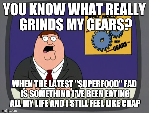 Peter Griffin News Meme | YOU KNOW WHAT REALLY GRINDS MY GEARS? WHEN THE LATEST "SUPERFOOD" FAD IS SOMETHING I'VE BEEN EATING ALL MY LIFE AND I STILL FEEL LIKE CRAP | image tagged in memes,peter griffin news | made w/ Imgflip meme maker