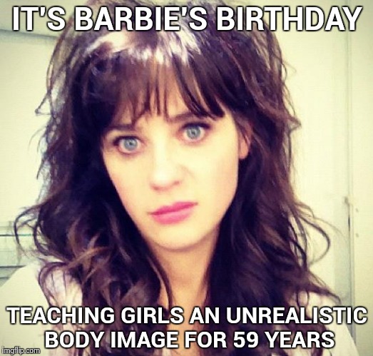 Zooey Deschanel | IT'S BARBIE'S BIRTHDAY TEACHING GIRLS AN UNREALISTIC BODY IMAGE FOR 59 YEARS | image tagged in zooey deschanel | made w/ Imgflip meme maker