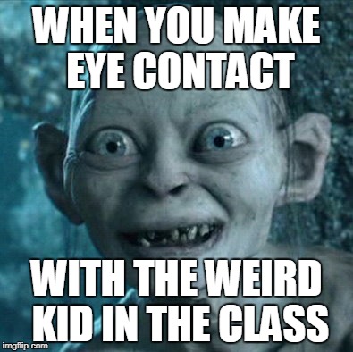 Eye Contact with weird kid | WHEN YOU MAKE EYE CONTACT; WITH THE WEIRD KID IN THE CLASS | image tagged in memes,gollum,weird kid,eye contact | made w/ Imgflip meme maker