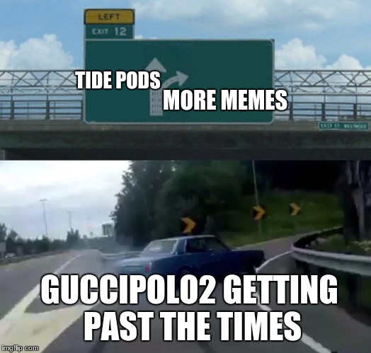 Left Exit 12 Off Ramp Meme | TIDE
PODS; MORE MEMES; GUCCIPOLO2 GETTING PAST THE TIMES | image tagged in memes,left exit 12 off ramp | made w/ Imgflip meme maker